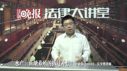 水产，鱼塘养殖企业拆迁的补偿安置_企业拆迁100问_吴少博视频